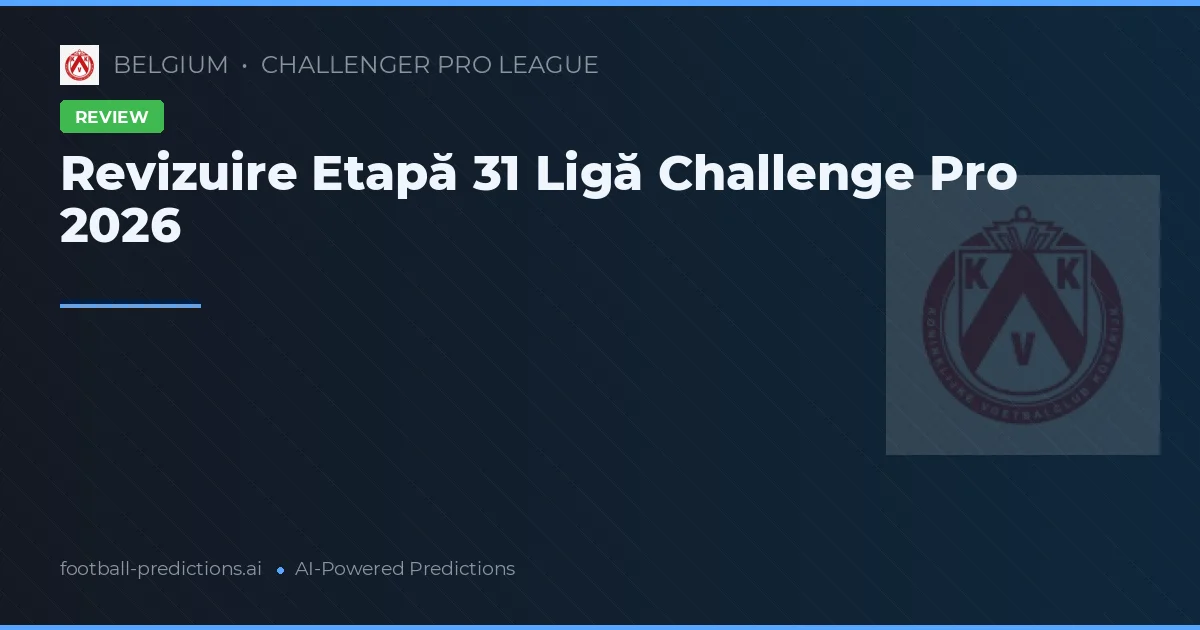 Revizuire Etapă 31 Ligă Challenge Pro 2026