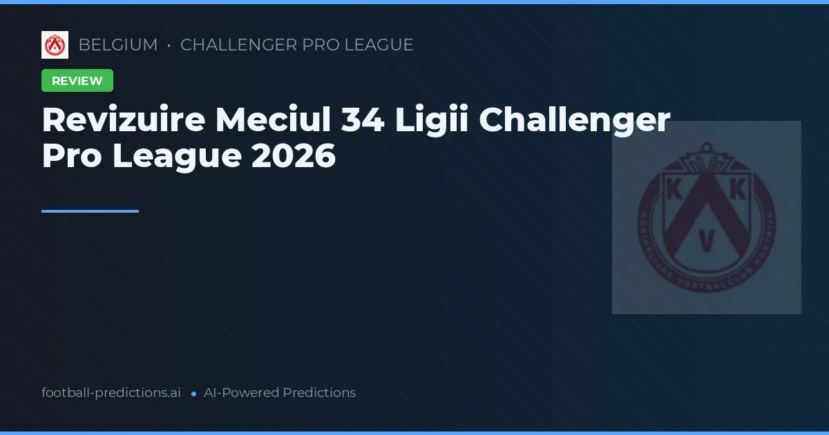 Revizuire Meciul 34 Ligii Challenger Pro League 2026