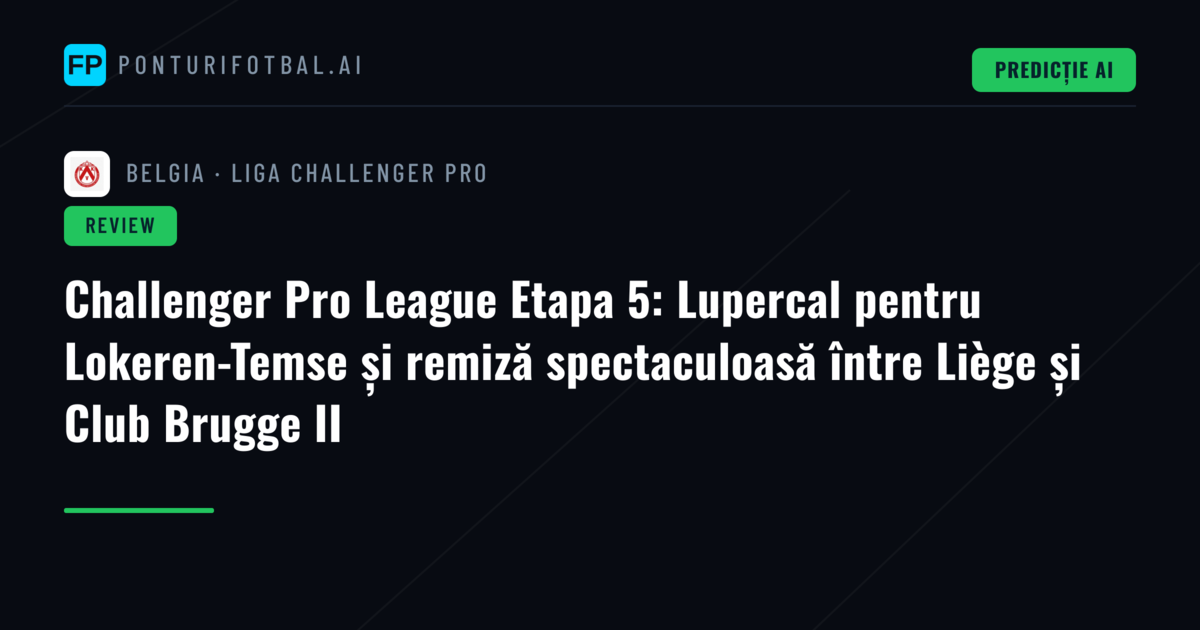 Challenger Pro League Etapa 5: Lupercal pentru Lokeren-Temse și remiză spectaculoasă între Liège și Club Brugge II