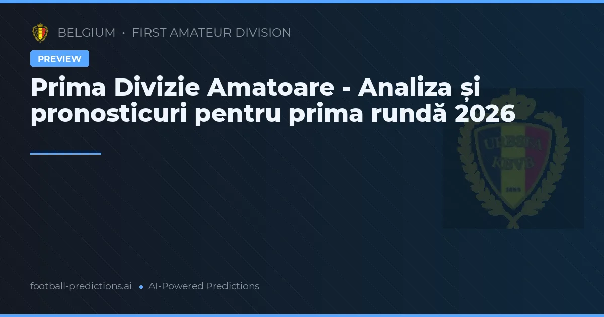 Prima Divizie Amatoare - Analiza și pronosticuri pentru prima rundă 2026