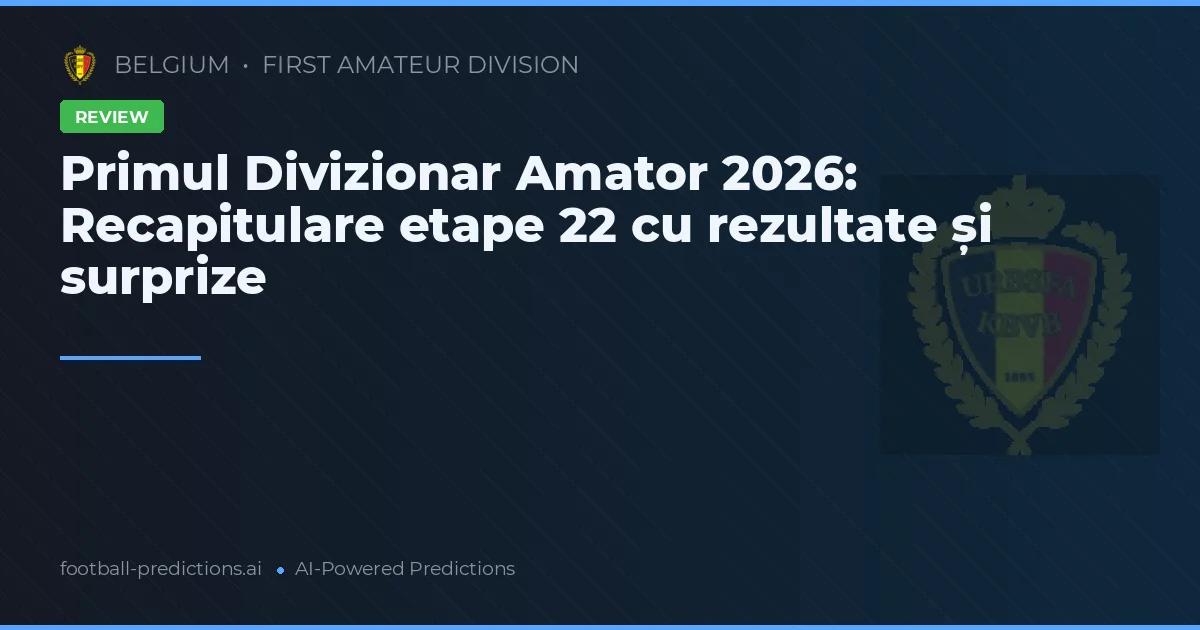 Primul Divizionar Amator 2026: Recapitulare etape 22 cu rezultate și surprize