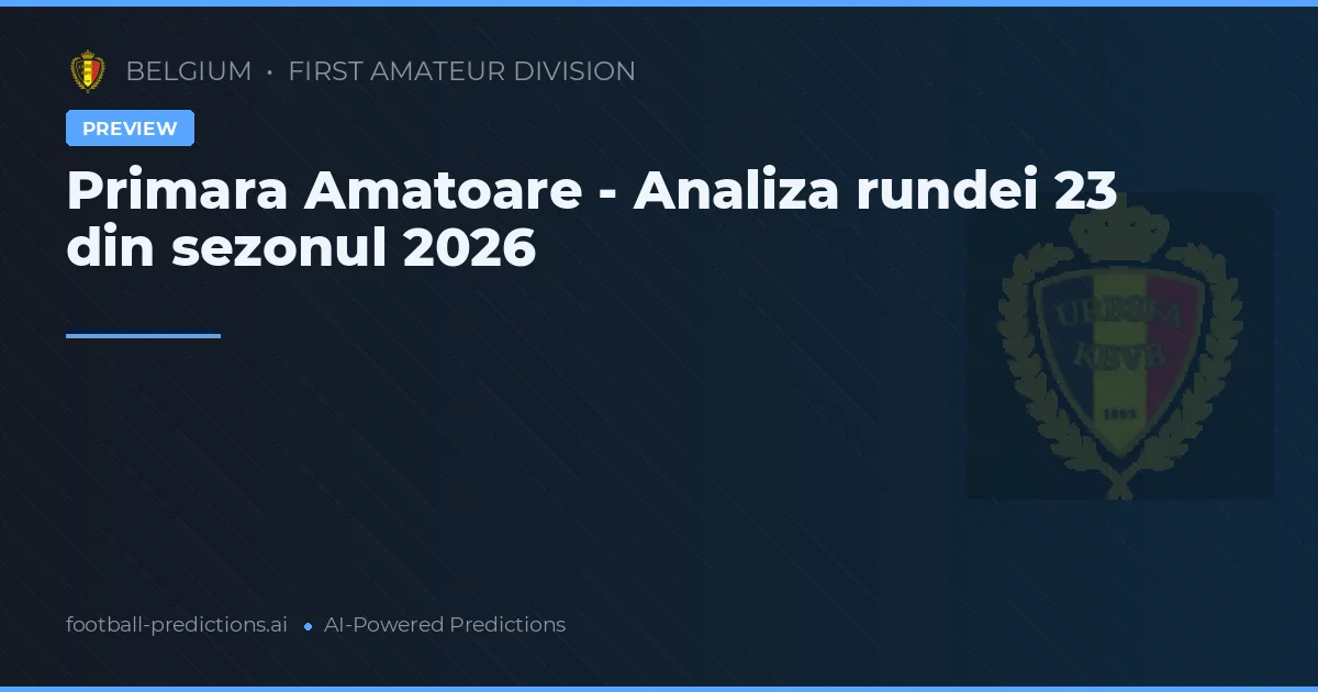 Primara Amatoare - Analiza rundei 23 din sezonul 2026