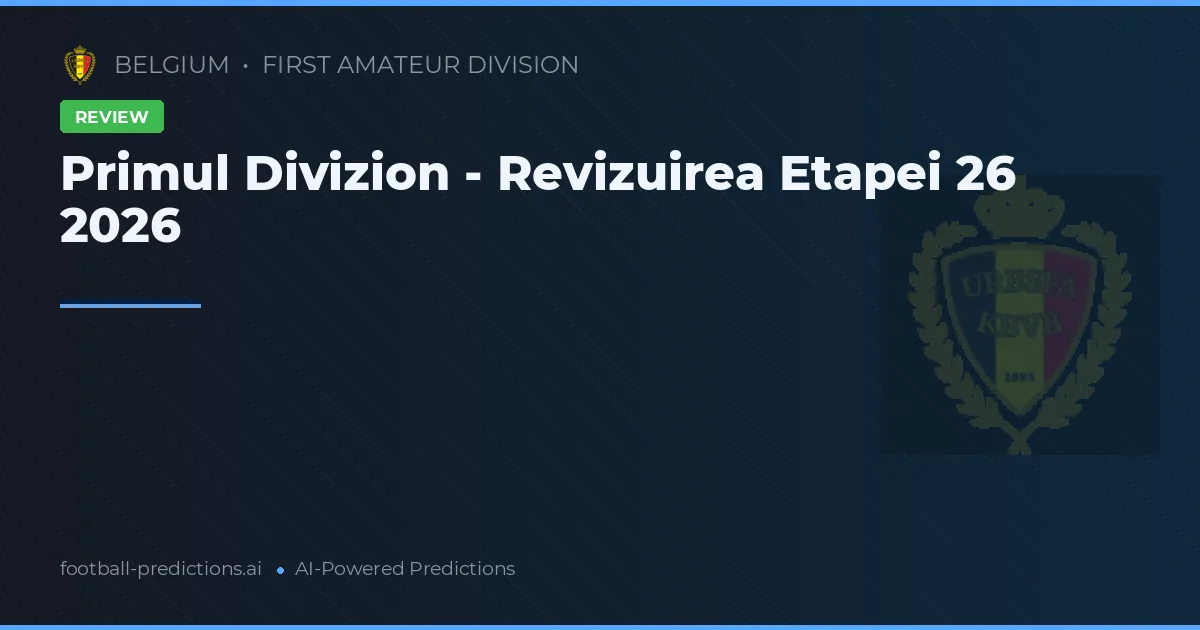 Primul Divizion - Revizuirea Etapei 26 2026