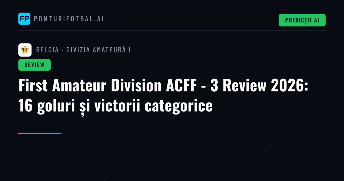 First Amateur Division ACFF - 3 Review 2026: 16 goluri și victorii categorice