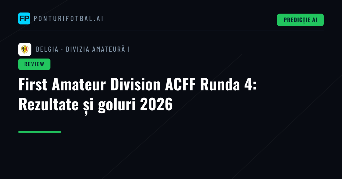 First Amateur Division ACFF Runda 4: Rezultate și goluri 2026