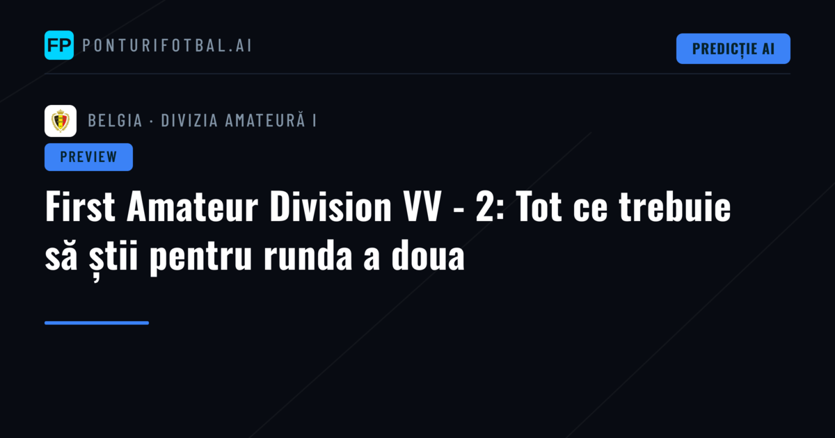 First Amateur Division VV - 2: Tot ce trebuie să știi pentru runda a doua