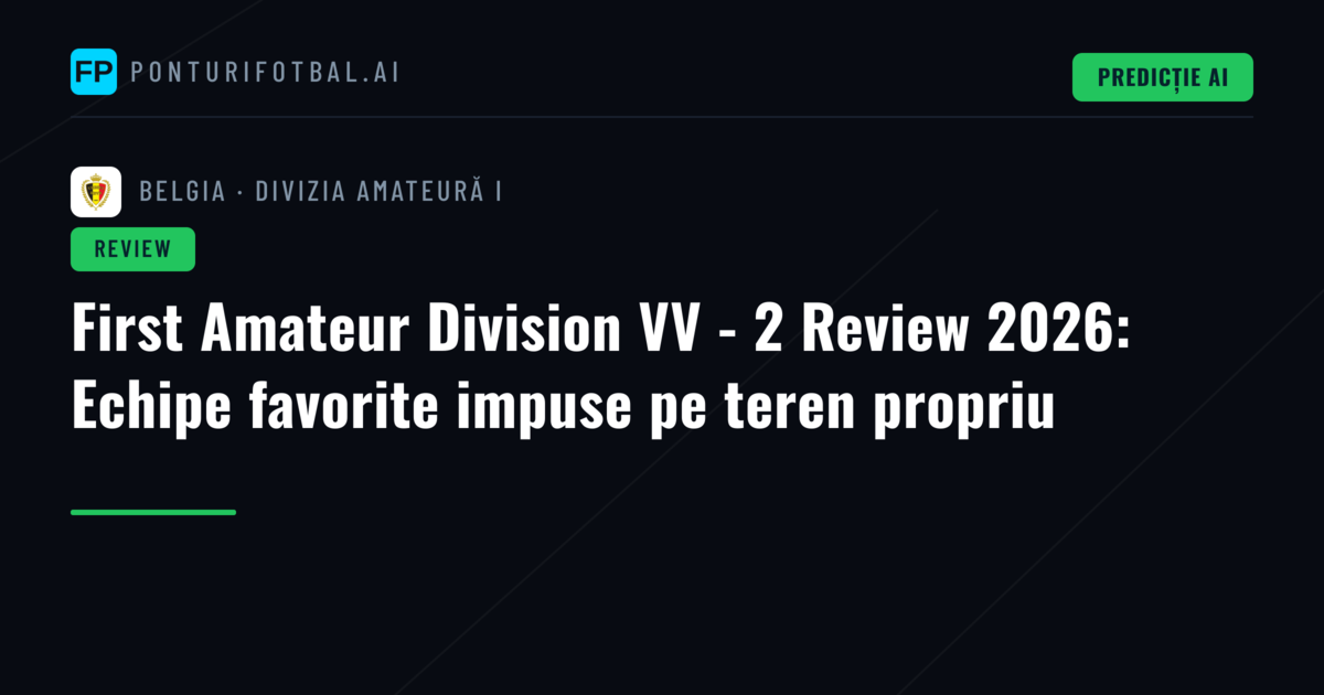 First Amateur Division VV - 2 Review 2026: Echipe favorite impuse pe teren propriu