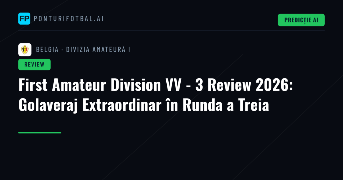 First Amateur Division VV - 3 Review 2026: Golaveraj Extraordinar în Runda a Treia