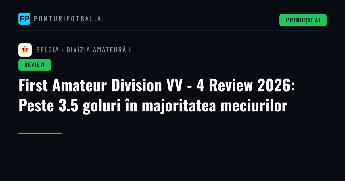 First Amateur Division VV - 4 Review 2026: Peste 3.5 goluri în majoritatea meciurilor