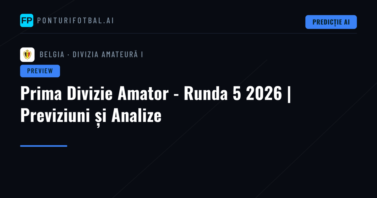 Prima Divizie Amator - Runda 5 2026 | Previziuni și Analize