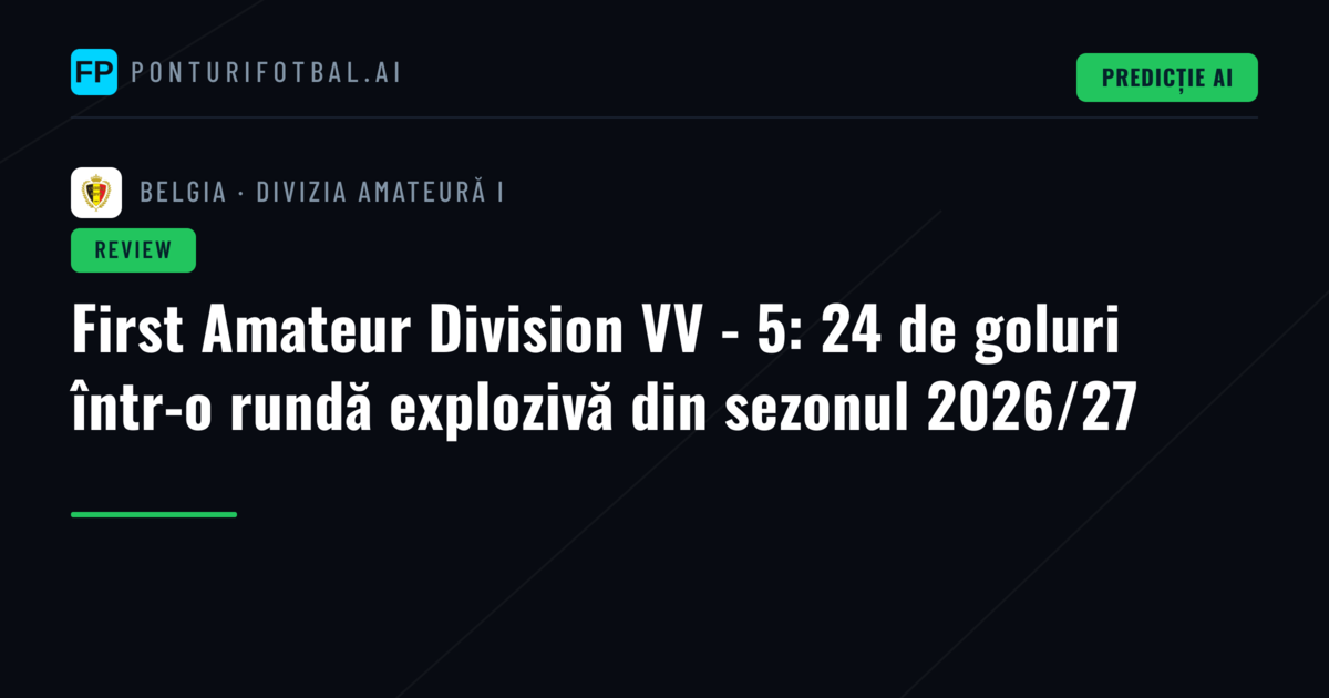 First Amateur Division VV - 5: 24 de goluri într-o rundă explozivă din sezonul 2026/27
