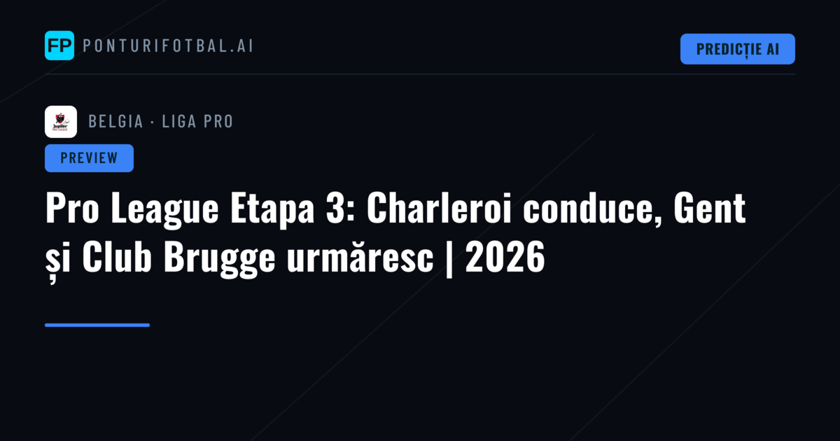 Pro League Etapa 3: Charleroi conduce, Gent și Club Brugge urmăresc | 2026