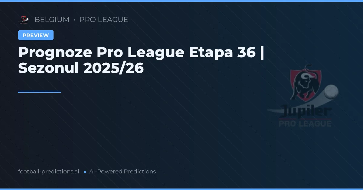 Prognoze Pro League Etapa 36 | Sezonul 2025/26