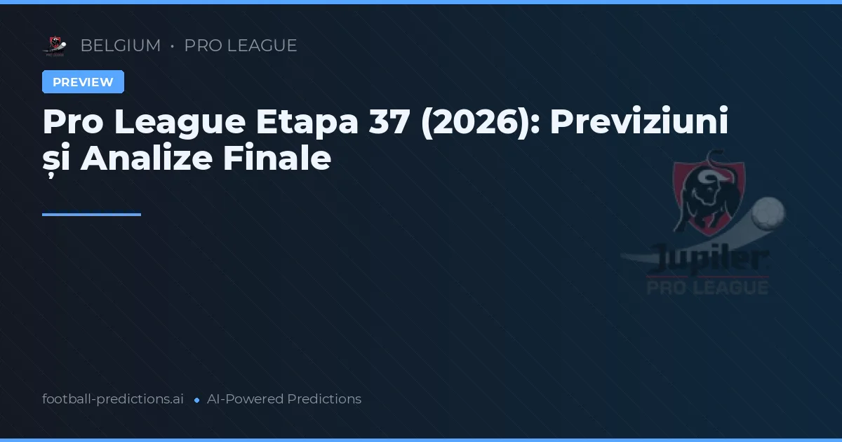 Pro League Etapa 37 (2026): Previziuni și Analize Finale