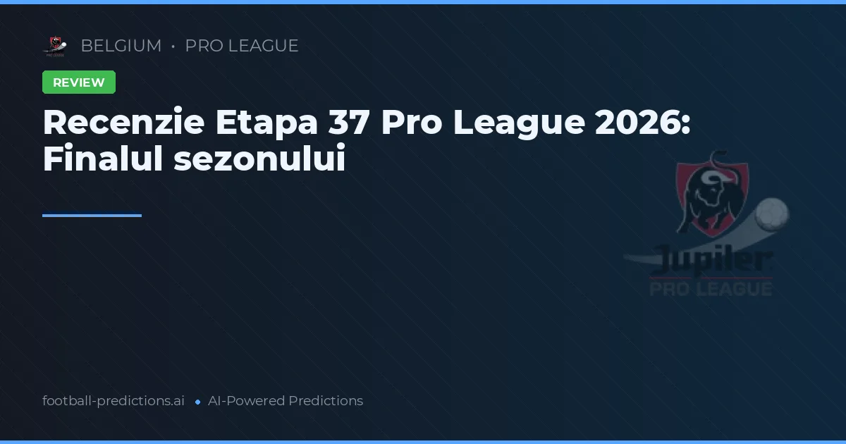 Recenzie Etapa 37 Pro League 2026: Finalul sezonului