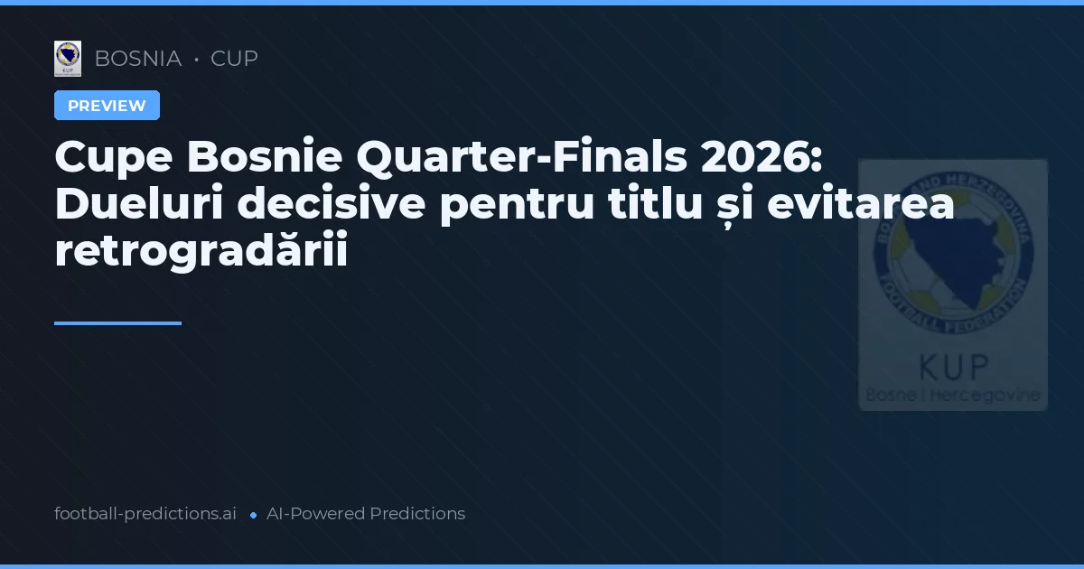 Cupe Bosnie Quarter-Finals 2026: Dueluri decisive pentru titlu și evitarea retrogradării