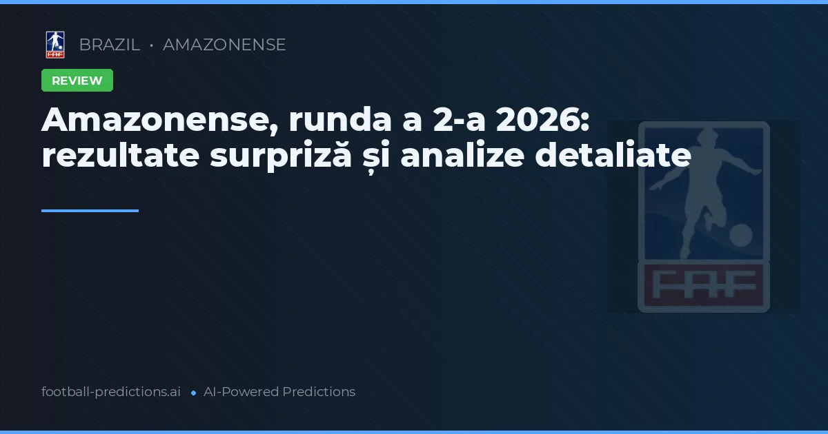 Amazonense, runda a 2-a 2026: rezultate surpriză și analize detaliate