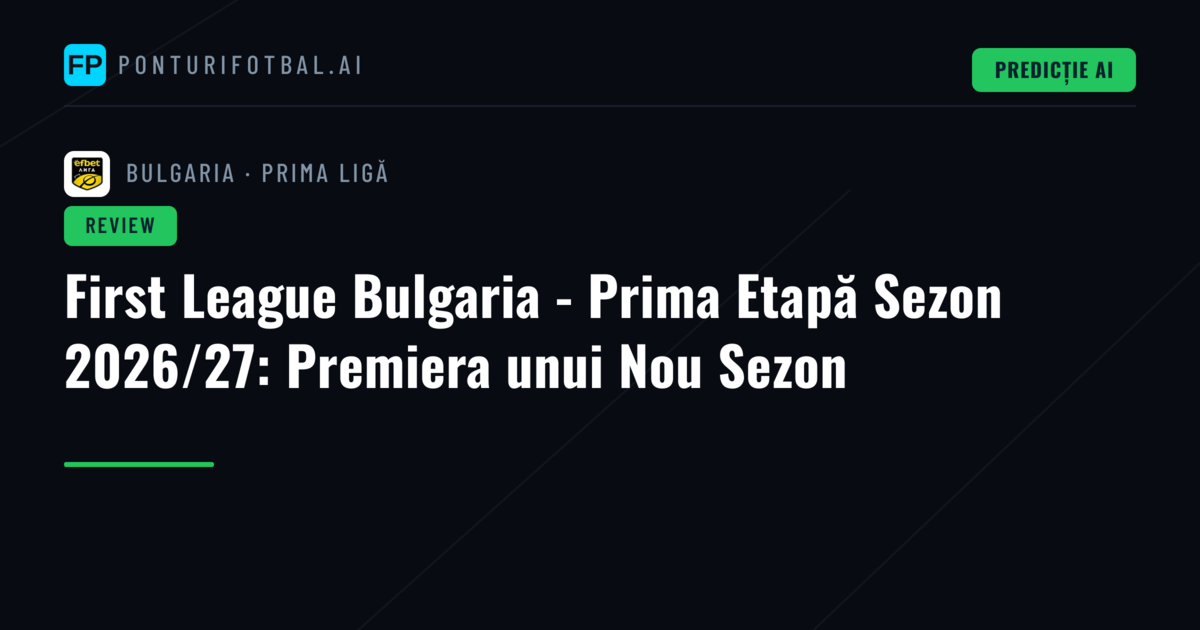 First League Bulgaria - Prima Etapă Sezon 2026/27: Premiera unui Nou Sezon