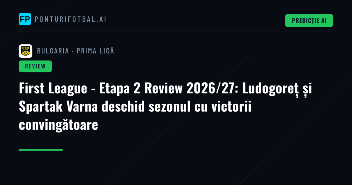 First League - Etapa 2 Review 2026/27: Ludogoreț și Spartak Varna deschid sezonul cu victorii convingătoare