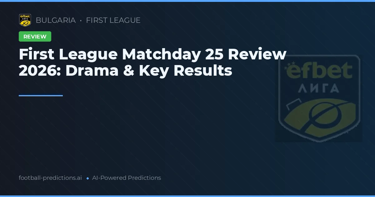 First League Matchday 25 Review 2026: Drama & Key Results