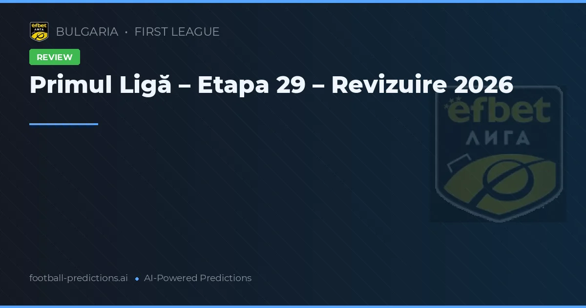 Primul Ligă – Etapa 29 – Revizuire 2026