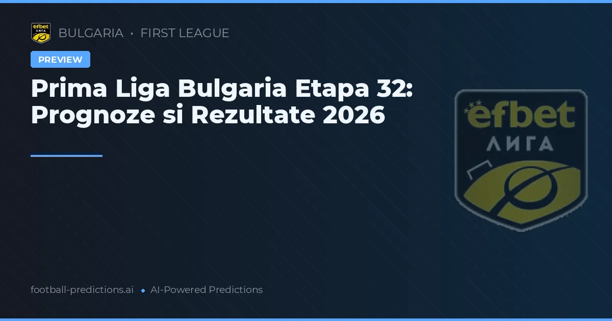 Prima Liga Bulgaria Etapa 32: Prognoze si Rezultate 2026