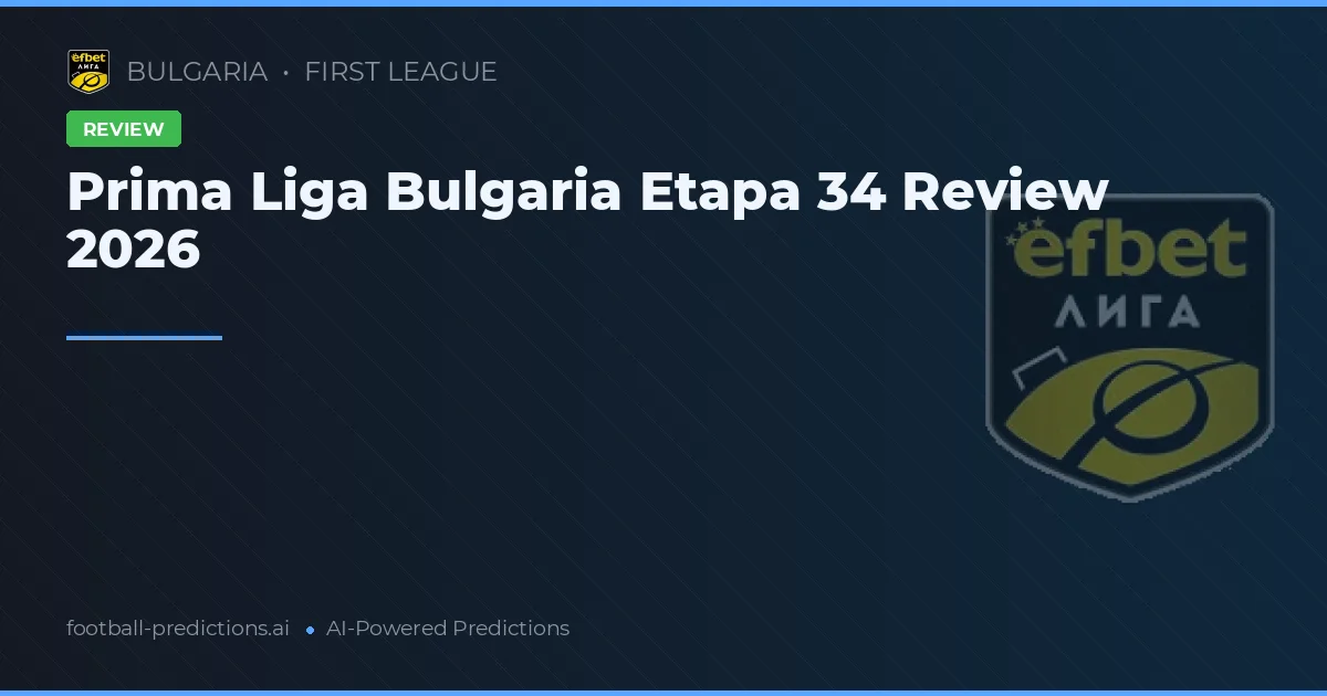 Prima Liga Bulgaria Etapa 34 Review 2026