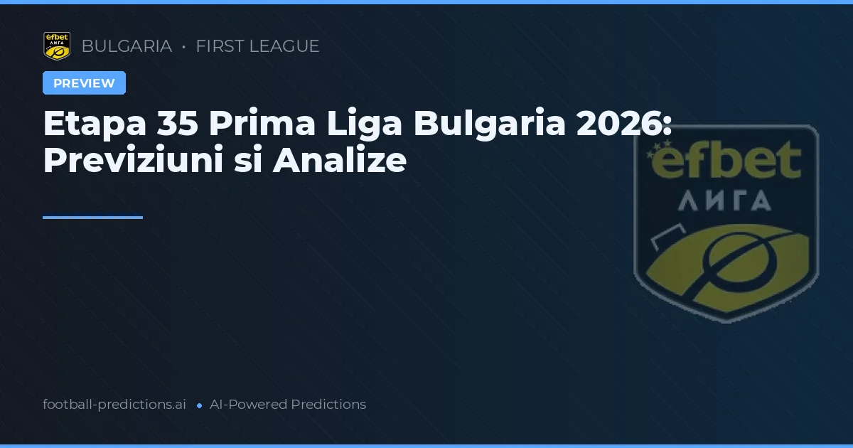 Etapa 35 Prima Liga Bulgaria 2026: Previziuni si Analize