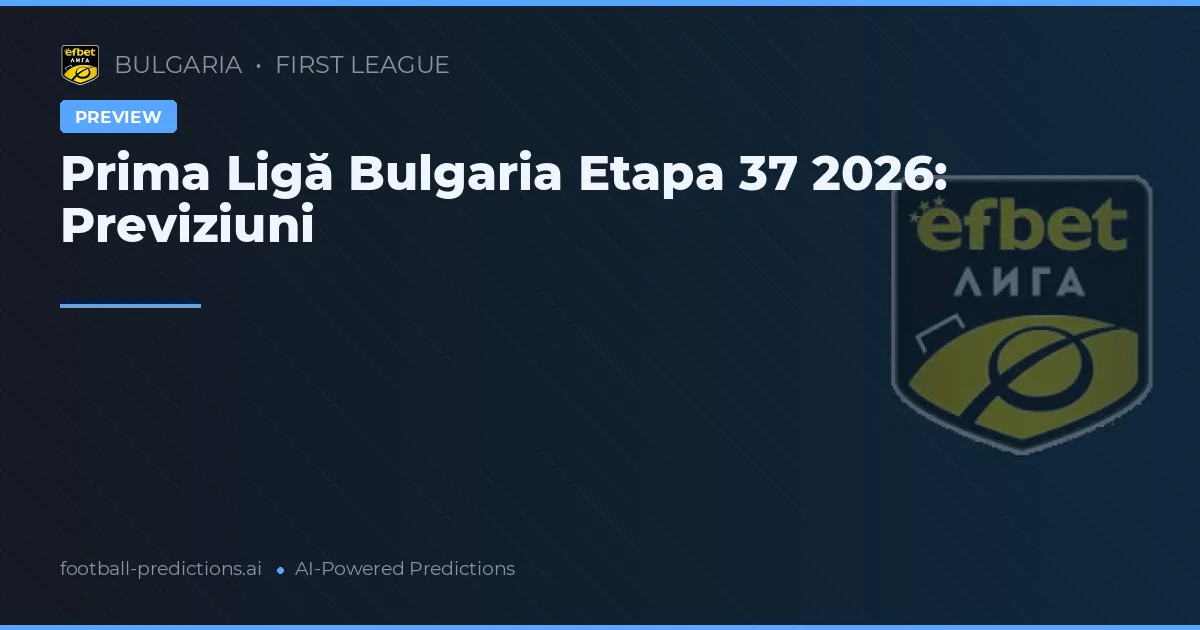 Prima Ligă Bulgaria Etapa 37 2026: Previziuni