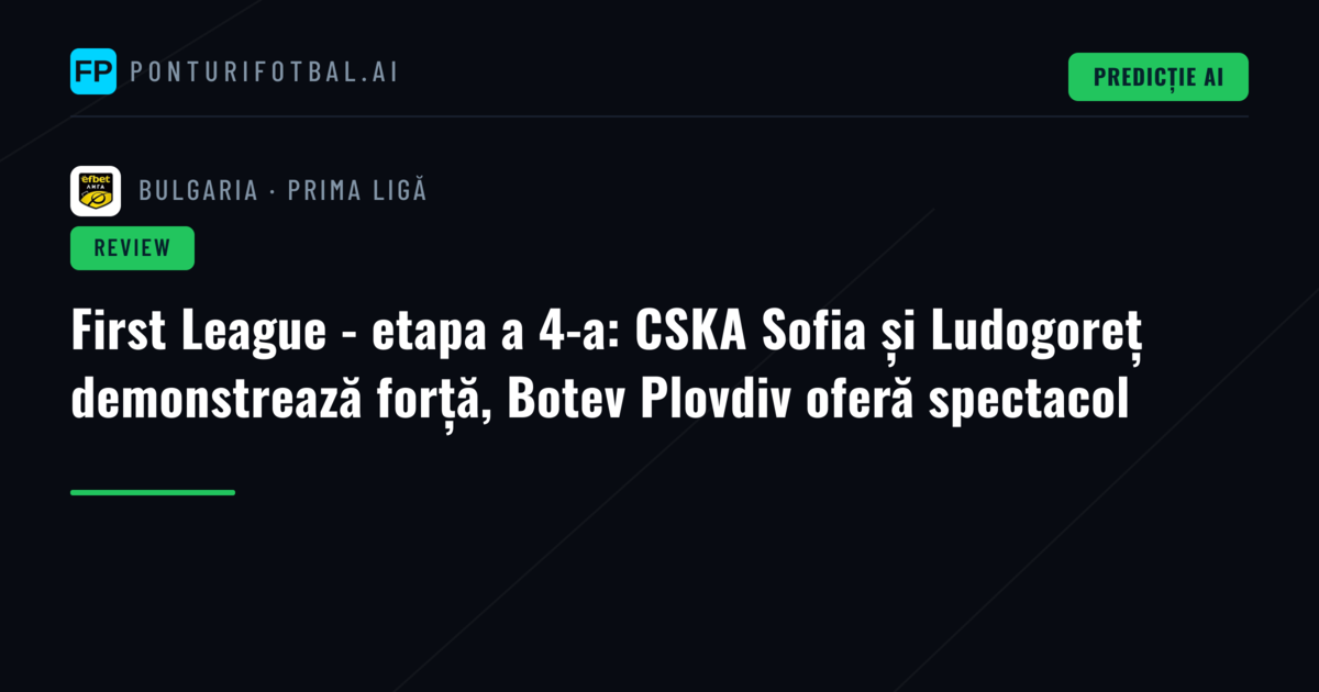 First League - etapa a 4-a: CSKA Sofia și Ludogoreț demonstrează forță, Botev Plovdiv oferă spectacol
