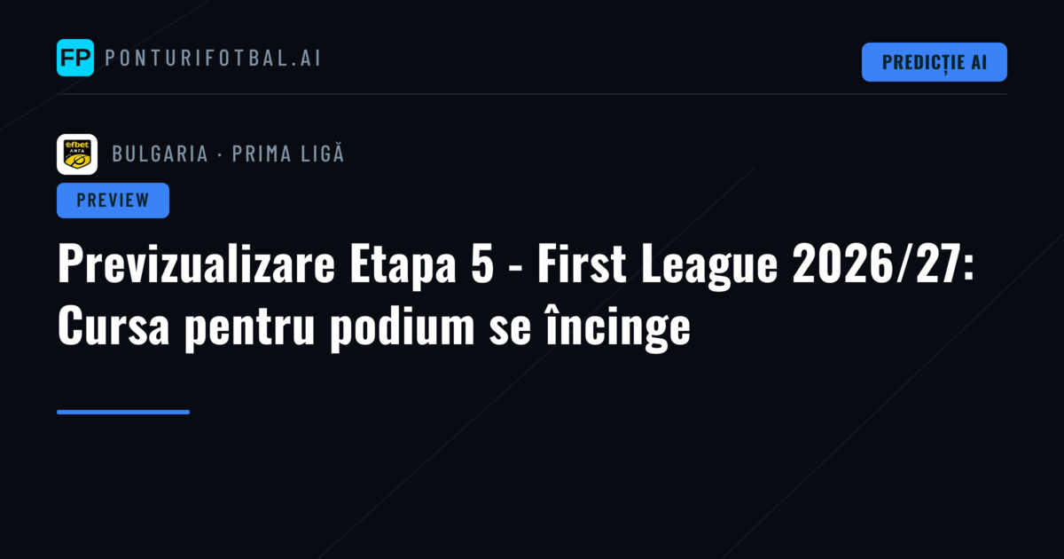 Previzualizare Etapa 5 - First League 2026/27: Cursa pentru podium se încinge