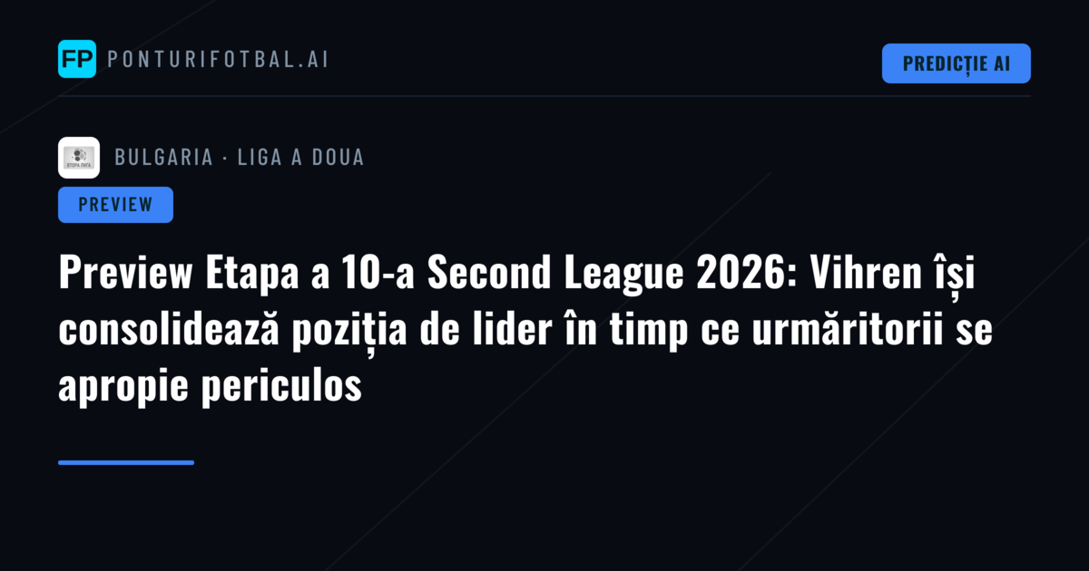 Preview Etapa a 10-a Second League 2026: Vihren își consolidează poziția de lider în timp ce urmăritorii se apropie periculos