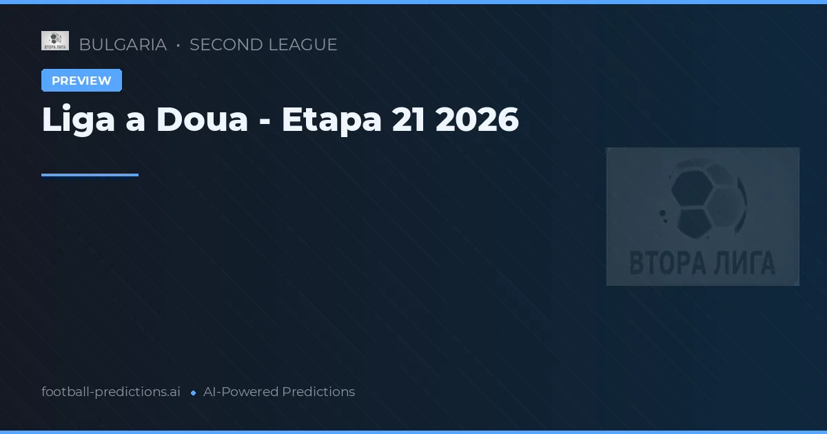 Liga a Doua - Etapa 21 2026