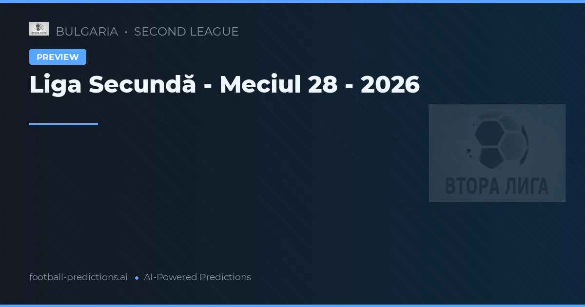 Liga Secundă - Meciul 28 - 2026