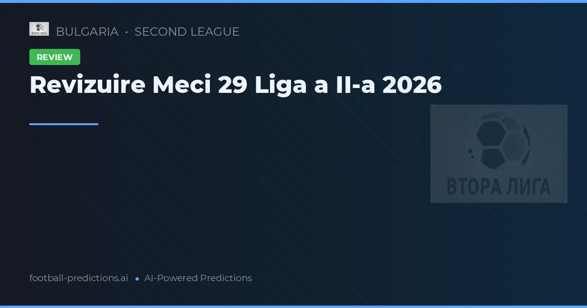 Revizuire Meci 29 Liga a II-a 2026
