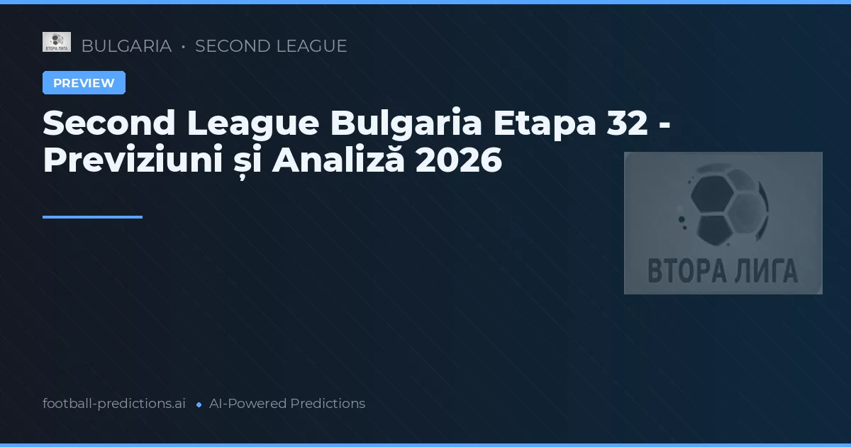Second League Bulgaria Etapa 32 - Previziuni și Analiză 2026