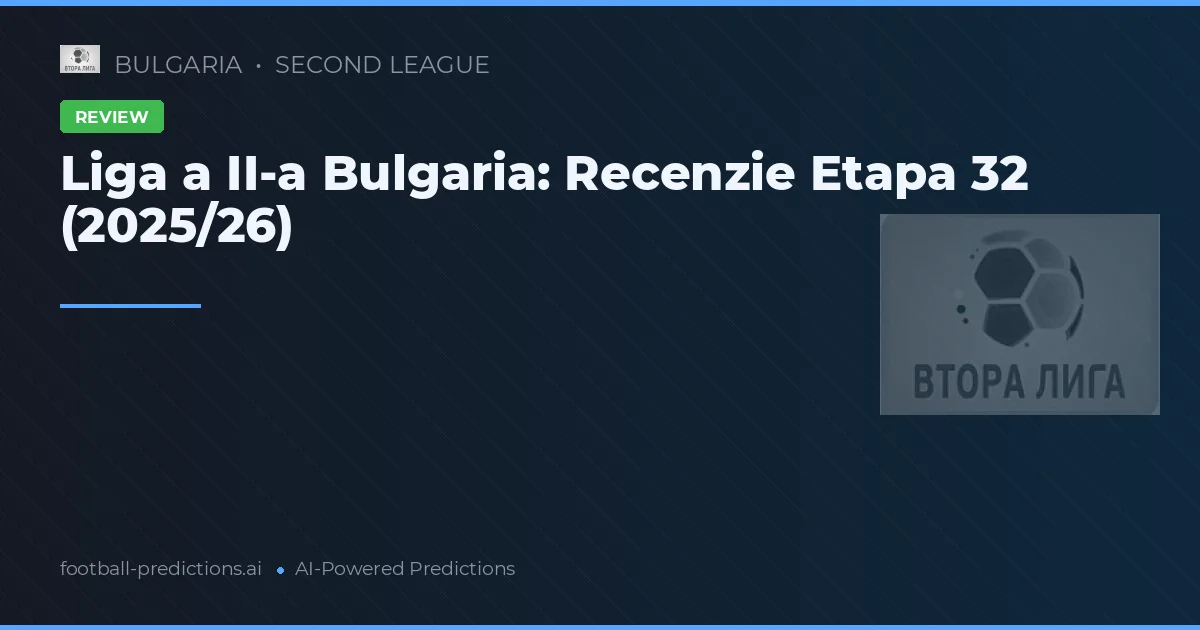 Liga a II-a Bulgaria: Recenzie Etapa 32 (2025/26)