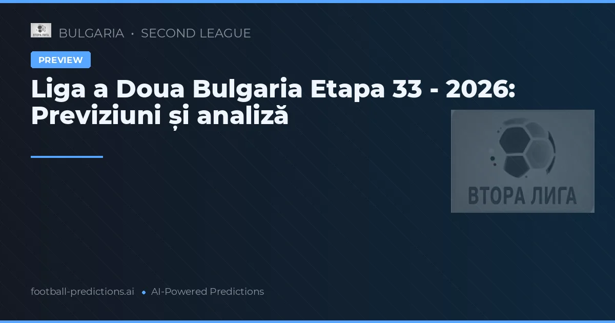 Liga a Doua Bulgaria Etapa 33 - 2026: Previziuni și analiză