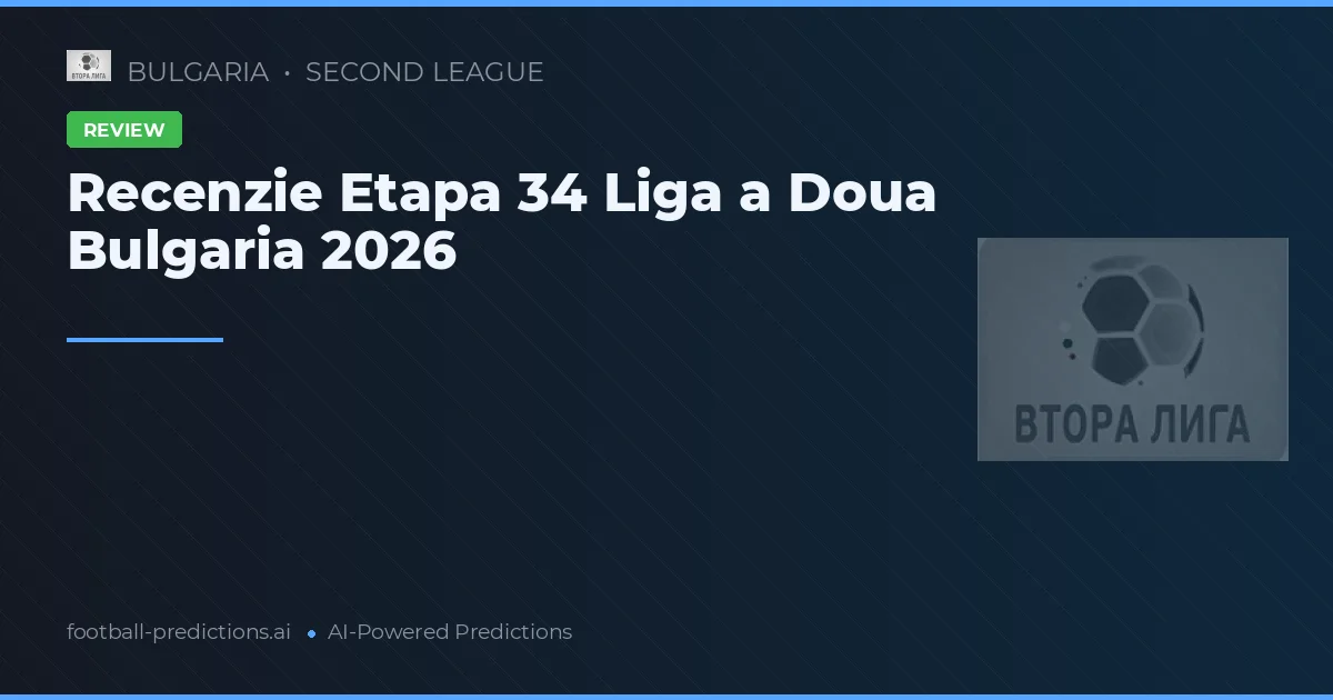 Recenzie Etapa 34 Liga a Doua Bulgaria 2026