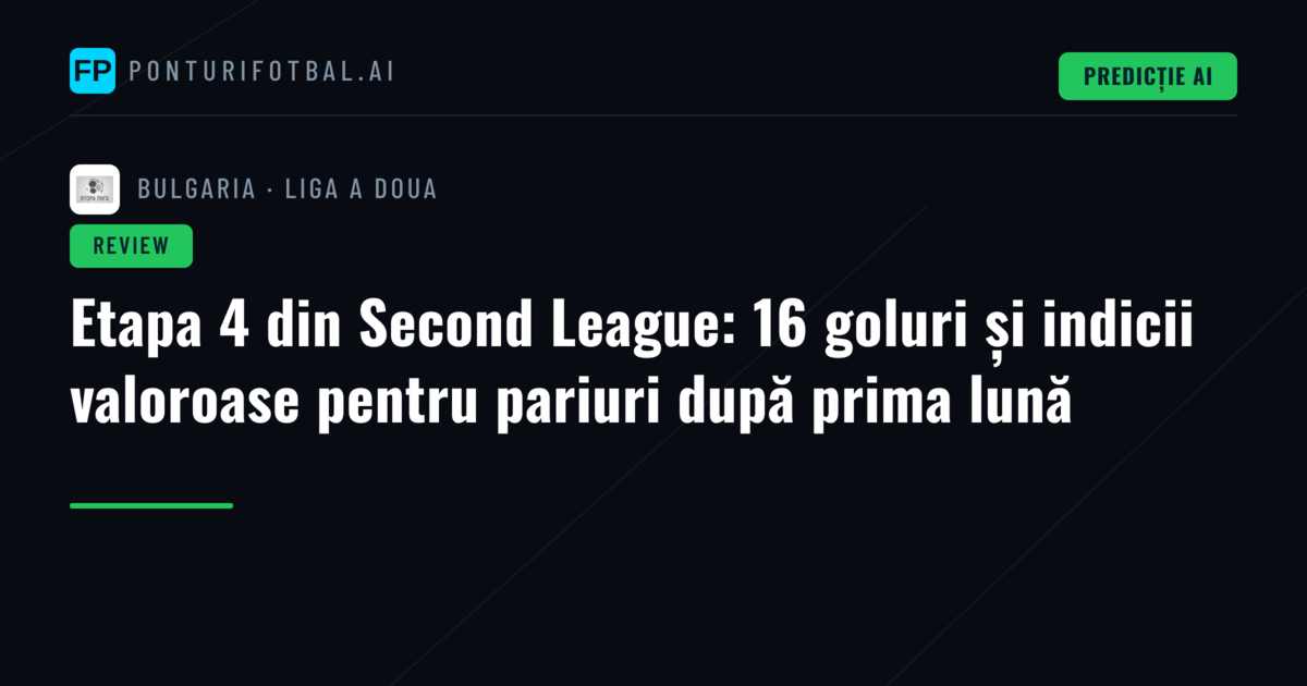Etapa 4 din Second League: 16 goluri și indicii valoroase pentru pariuri după prima lună