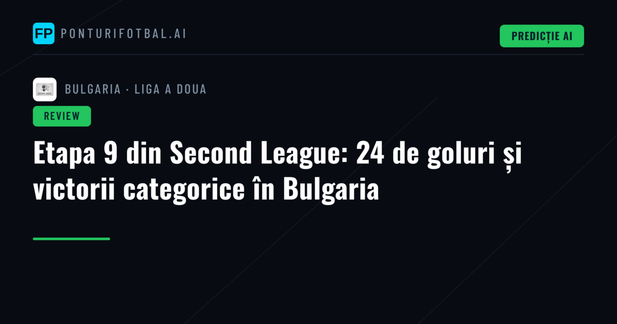 Etapa 9 din Second League: 24 de goluri și victorii categorice în Bulgaria