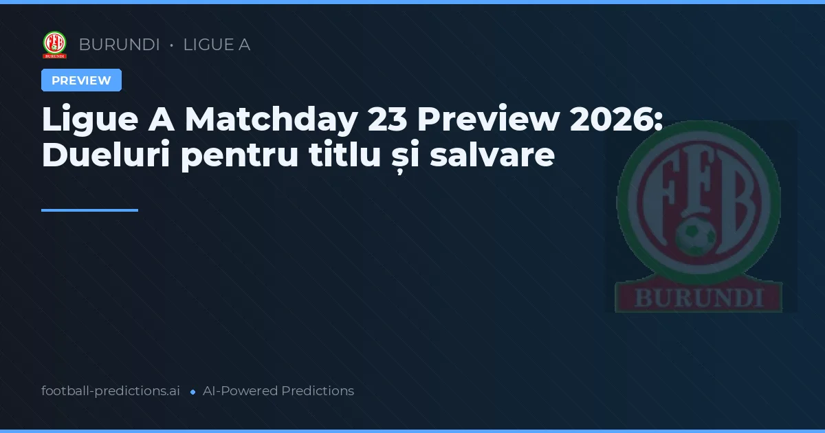 Ligue A Matchday 23 Preview 2026: Dueluri pentru titlu și salvare