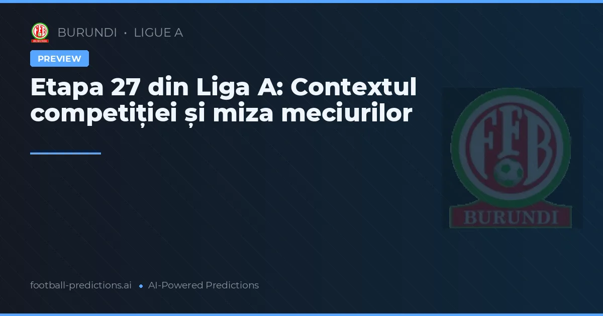 Etapa 27 din Liga A: Contextul competiției și miza meciurilor