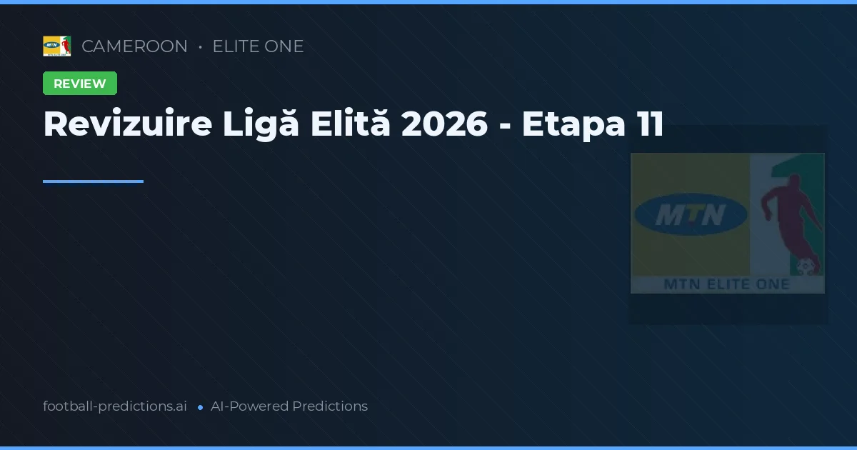 Revizuire Ligă Elită 2026 - Etapa 11