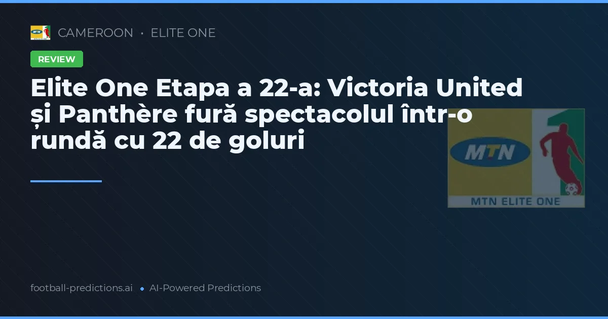 Elite One Etapa a 22-a: Victoria United și Panthère fură spectacolul într-o rundă cu 22 de goluri
