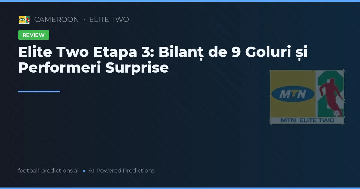 Elite Two Etapa 3: Bilanț de 9 Goluri și Performeri Surprise