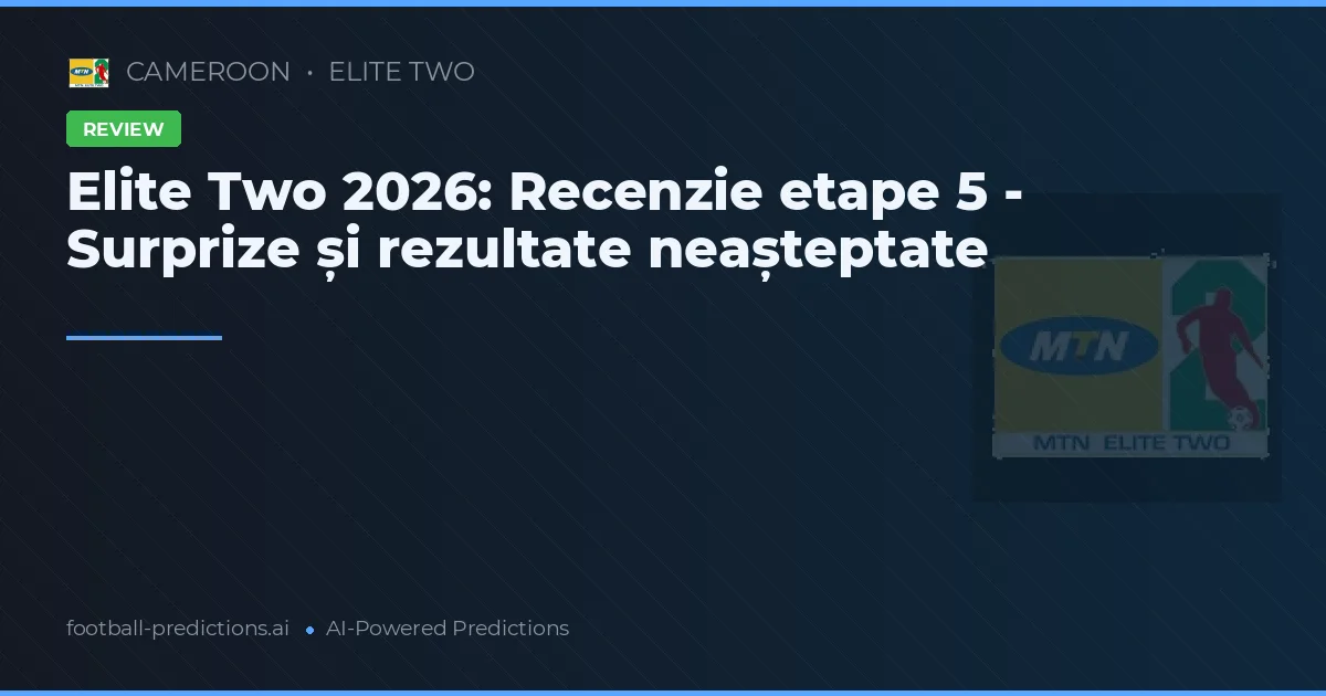 Elite Two 2026: Recenzie etape 5 - Surprize și rezultate neașteptate