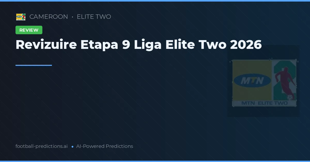 Revizuire Etapa 9 Liga Elite Two 2026