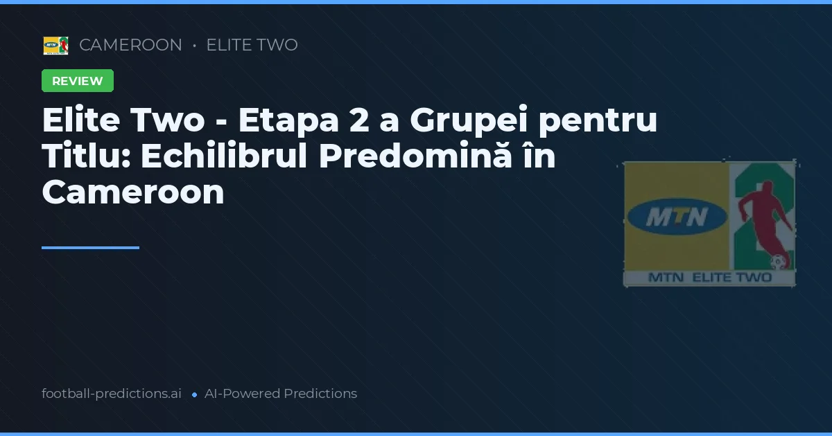 Elite Two - Etapa 2 a Grupei pentru Titlu: Echilibrul Predomină în Cameroon