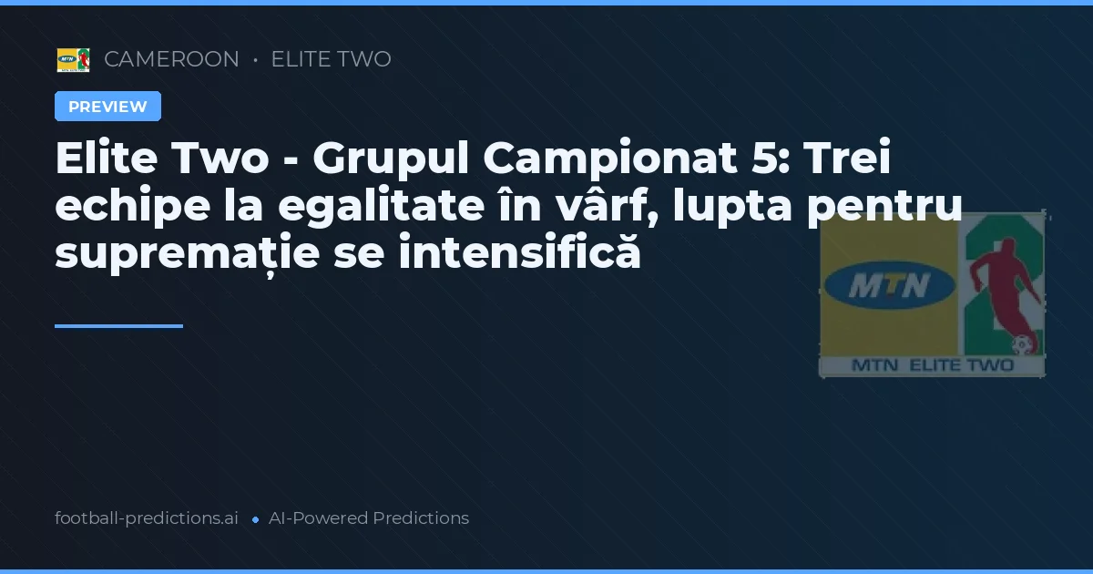 Elite Two - Grupul Campionat 5: Trei echipe la egalitate în vârf, lupta pentru supremație se intensifică